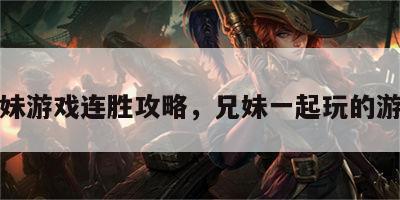 兄妹游戏连胜攻略，兄妹一起玩的游戏