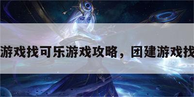 团建游戏找可乐游戏攻略，团建游戏找东西