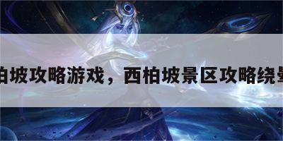 西柏坡攻略游戏，西柏坡景区攻略绕晕了