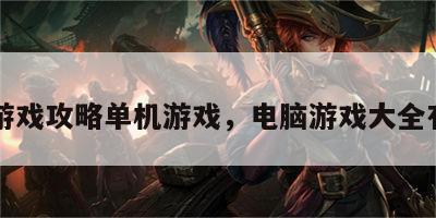 电脑游戏攻略单机游戏，电脑游戏大全有哪些