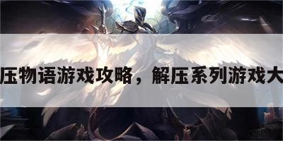 解压物语游戏攻略，解压系列游戏大全