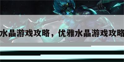 优雅水晶游戏攻略，优雅水晶游戏攻略大全