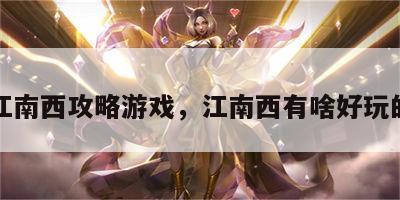 江南西攻略游戏，江南西有啥好玩的