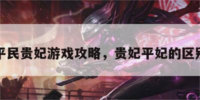 平民贵妃游戏攻略，贵妃平妃的区别