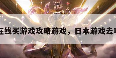 日本在线买游戏攻略游戏，日本游戏去哪里买