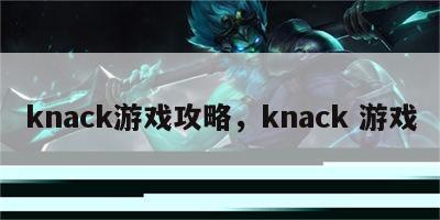 knack游戏攻略，knack 游戏
