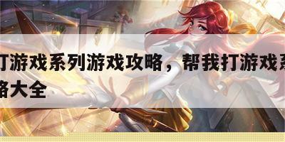 帮我打游戏系列游戏攻略，帮我打游戏系列游戏攻略大全