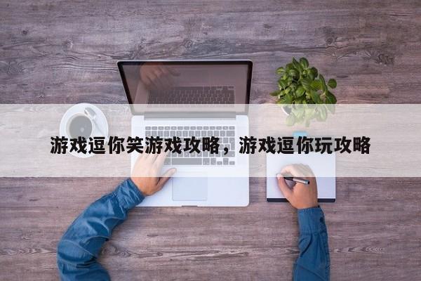 游戏逗你笑游戏攻略，游戏逗你玩攻略