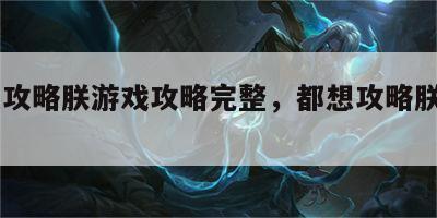 都想攻略朕游戏攻略完整，都想攻略朕2021