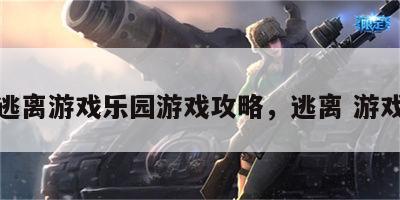 逃离游戏乐园游戏攻略，逃离 游戏