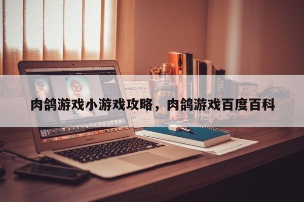 肉鸽游戏小游戏攻略，肉鸽游戏百度百科