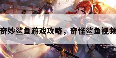 奇妙鲨鱼游戏攻略，奇怪鲨鱼视频
