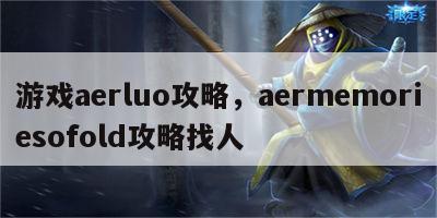 游戏aerluo攻略，aermemoriesofold攻略找人