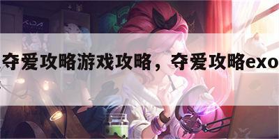 橙光夺爱攻略游戏攻略，夺爱攻略exo游戏攻略