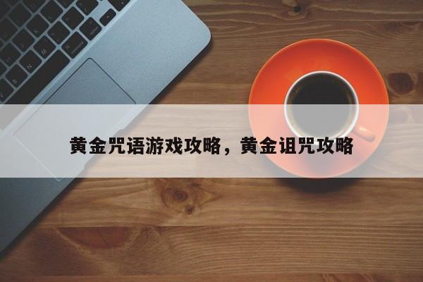 黄金咒语游戏攻略，黄金诅咒攻略