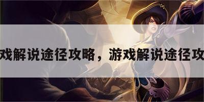 游戏解说途径攻略，游戏解说途径攻略