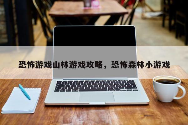 恐怖游戏山林游戏攻略，恐怖森林小游戏