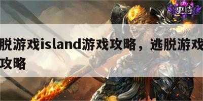 逃脱游戏island游戏攻略，逃脱游戏合集攻略