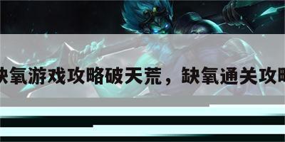 缺氧游戏攻略破天荒，缺氧通关攻略