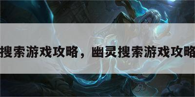幽灵搜索游戏攻略，幽灵搜索游戏攻略图文