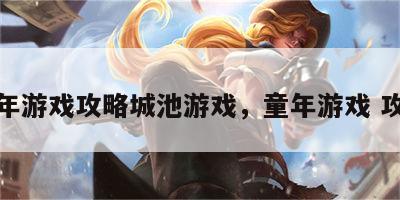 童年游戏攻略城池游戏，童年游戏 攻城