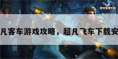 超凡客车游戏攻略，超凡飞车下载安装