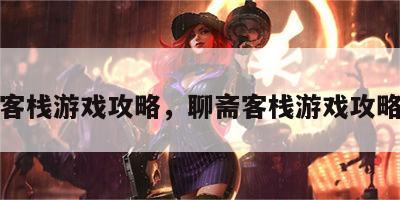 聊斋客栈游戏攻略，聊斋客栈游戏攻略大全
