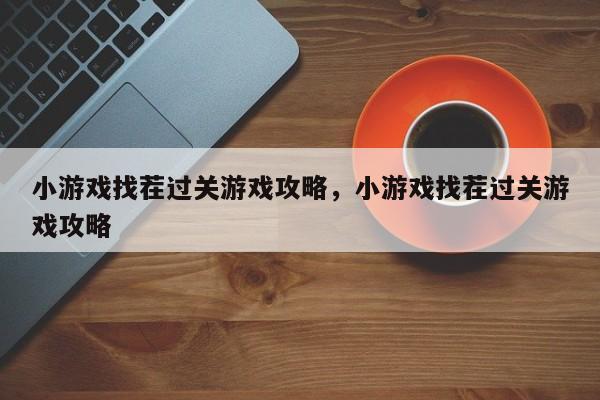 小游戏找茬过关游戏攻略，小游戏找茬过关游戏攻略