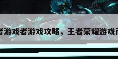 王者游戏者游戏攻略，王者荣耀游戏而已