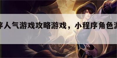 小程序人气游戏攻略游戏，小程序角色游戏排行榜