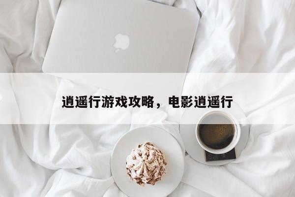 逍遥行游戏攻略，电影逍遥行