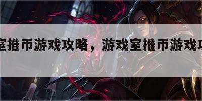 游戏室推币游戏攻略，游戏室推币游戏攻略图文