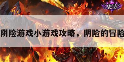 阴险游戏小游戏攻略，阴险的冒险