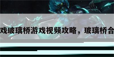 游戏玻璃桥游戏视频攻略，玻璃桥合集