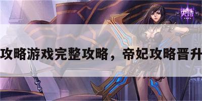 帝妃攻略游戏完整攻略，帝妃攻略晋升条件