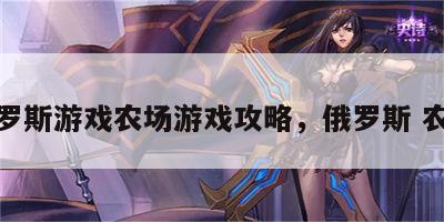 俄罗斯游戏农场游戏攻略，俄罗斯 农场