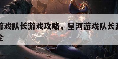 星河游戏队长游戏攻略，星河游戏队长游戏攻略大全