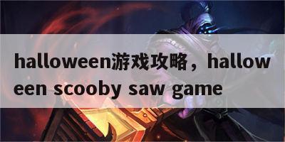 halloween游戏攻略，halloween scooby saw game