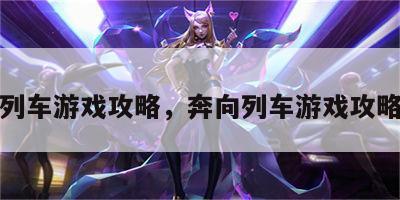 奔向列车游戏攻略，奔向列车游戏攻略大全