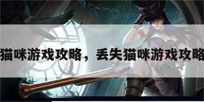 丢失猫咪游戏攻略，丢失猫咪游戏攻略大全