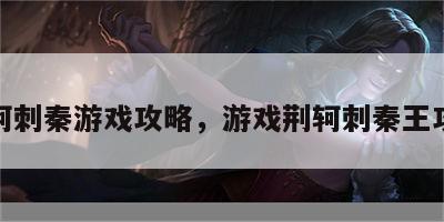 荆轲刺秦游戏攻略，游戏荆轲刺秦王攻略