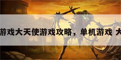 单机游戏大天使游戏攻略，单机游戏 大天使