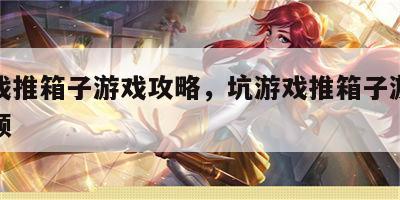 坑游戏推箱子游戏攻略，坑游戏推箱子游戏攻略视频