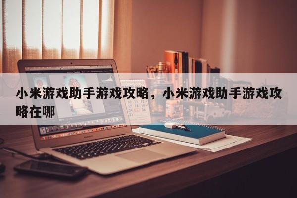 小米游戏助手游戏攻略，小米游戏助手游戏攻略在哪