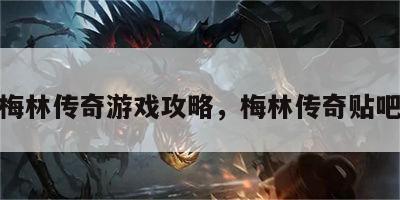 梅林传奇游戏攻略，梅林传奇贴吧