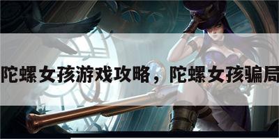 陀螺女孩游戏攻略，陀螺女孩骗局