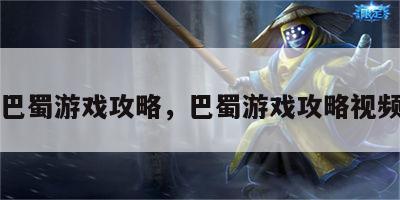 巴蜀游戏攻略，巴蜀游戏攻略视频