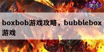 boxbob游戏攻略，bubblebox游戏