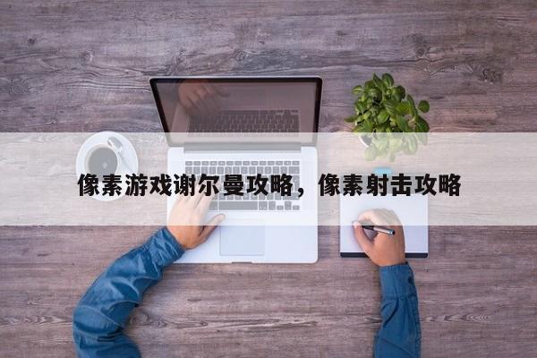 像素游戏谢尔曼攻略，像素射击攻略