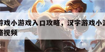 汉字游戏小游戏入口攻略，汉字游戏小游戏入口攻略视频